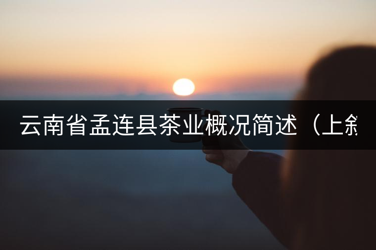 云南省孟連縣茶業概況簡述(上敘) 云南省孟連縣茶業概況簡述(上敘)