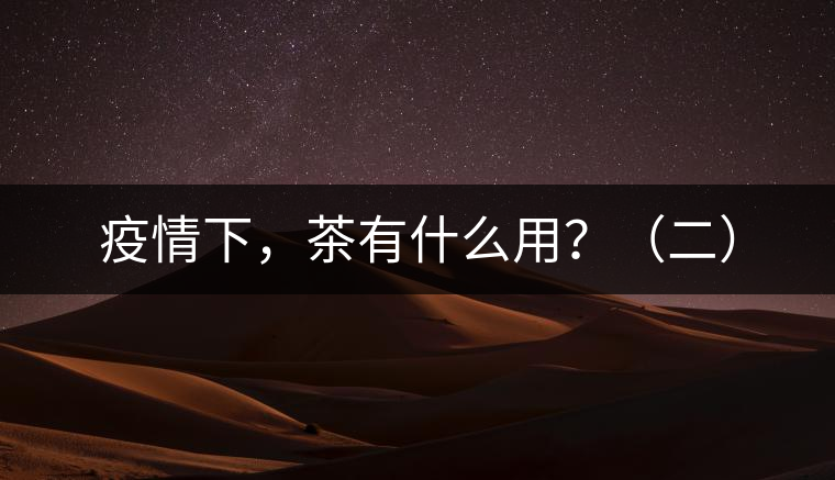 疫情下，茶有什么用？（二）