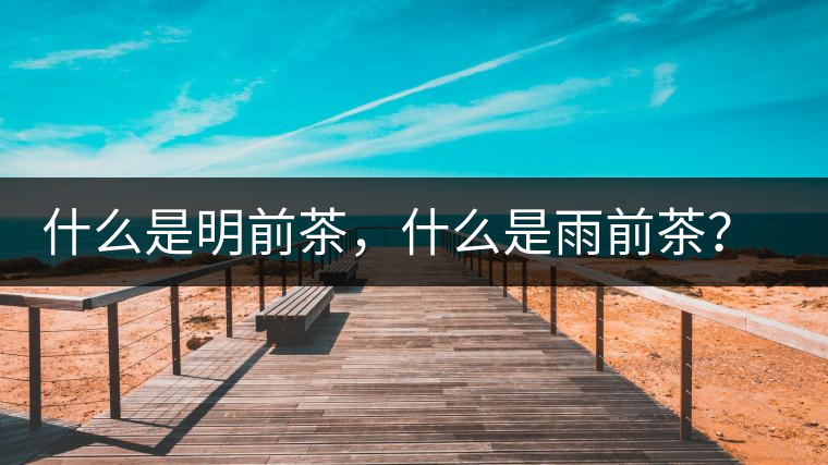 什么是明前茶，什么是雨前茶？為什么人們都喜歡喝明前茶？