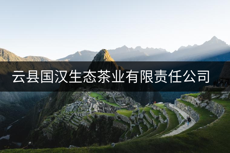 云縣國漢生態茶業有限責任公司簡述 云縣國漢生態茶業有限責任公司簡述