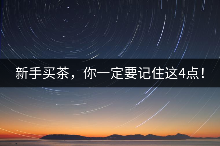 新手買茶,你一定要記住這4點! 新手買茶,你一定要記住這4點!