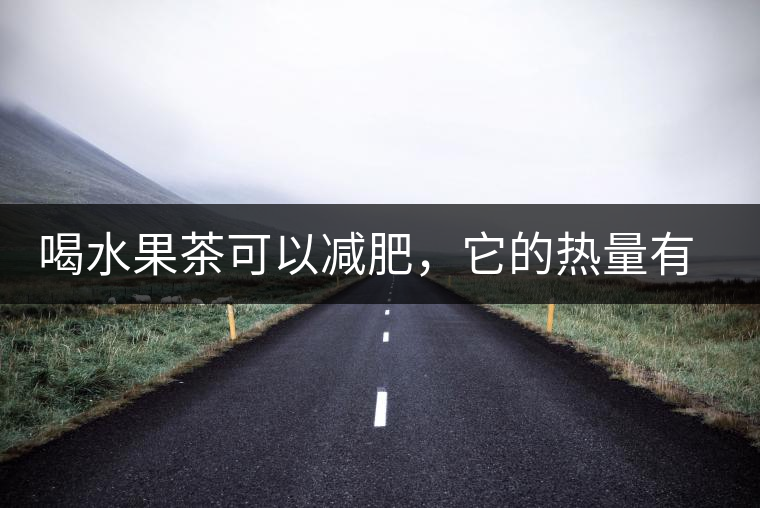 喝水果茶可以減肥,它的熱量有多高? 喝水果茶可以減肥,它的熱量有多高?