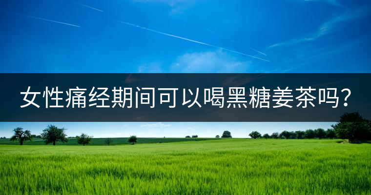 女性痛經(jīng)期間可以喝黑糖姜茶嗎? 女性痛經(jīng)期間可以喝黑糖姜茶嗎?