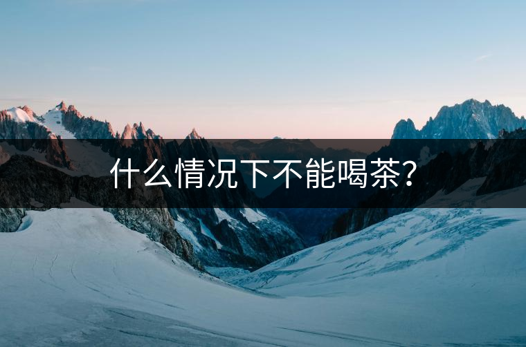 什么情況下不能喝茶? 什么情況下不能喝茶?