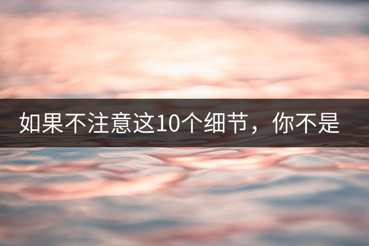 如果不注意這10個細節，你不是真的愛茶！