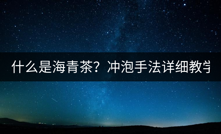 什么是海青茶？沖泡手法詳細教學！