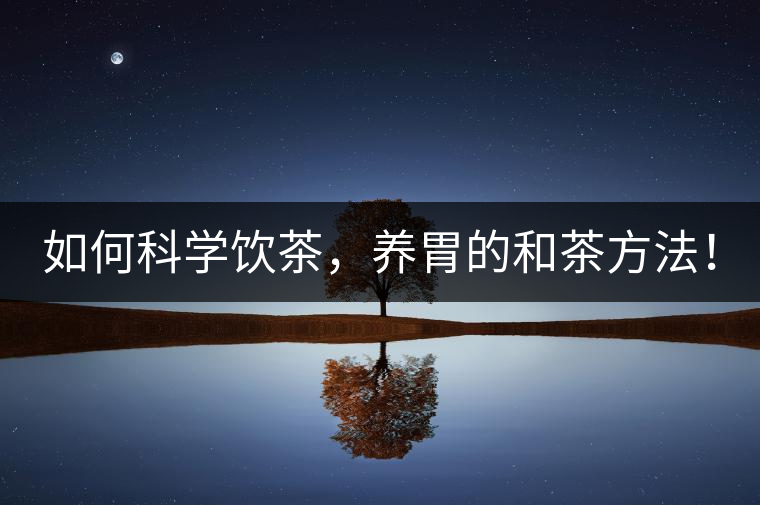 如何科學飲茶,養胃的和茶方法! 如何科學飲茶,養胃的和茶方法!