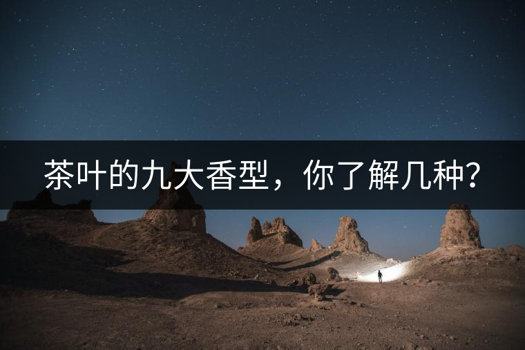 茶葉的九大香型，你了解幾種？