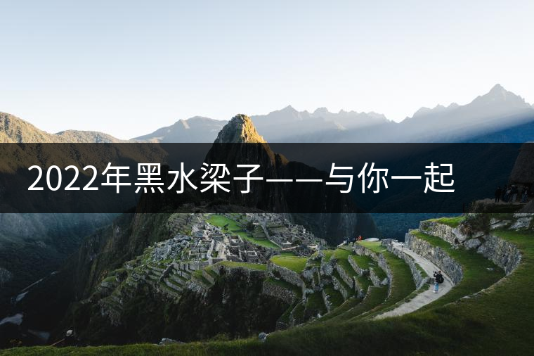 2022年黑水梁子——與你一起，走進茶馬古道的源頭