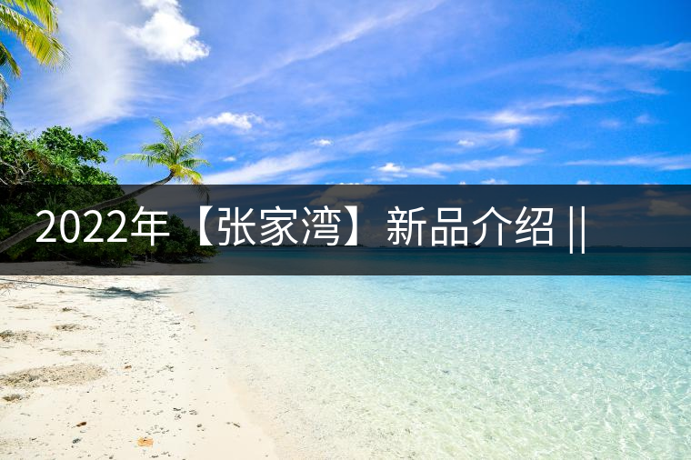 2022年【張家灣】新品介紹 || 香揚甜淳風骨在內 2022年【張家灣】新品介紹 || 香揚甜淳風骨在內