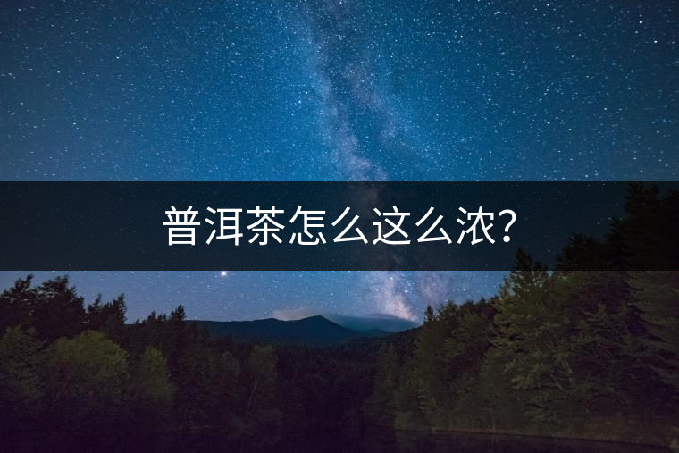 普洱茶怎么這么濃? 普洱茶怎么這么濃?