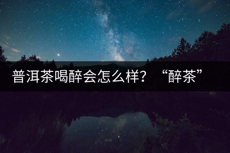 普洱茶喝醉會怎么樣？“醉茶”的原因及解法