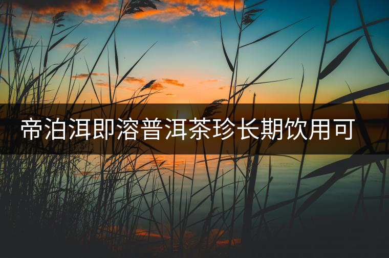 帝泊洱即溶普洱茶珍長(zhǎng)期飲用可降三高，別說(shuō)我沒(méi)有告訴你~