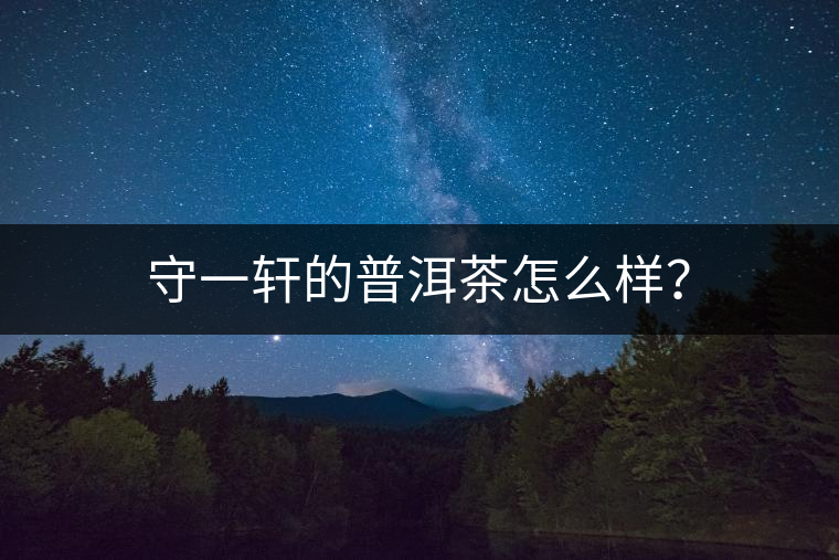 守一軒的普洱茶怎么樣? 守一軒的普洱茶怎么樣?