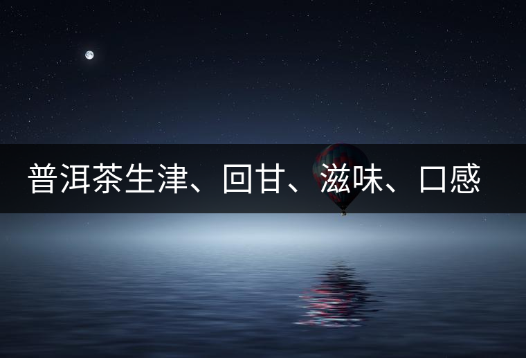 普洱茶生津、回甘、滋味、口感是怎么回事？丨實用