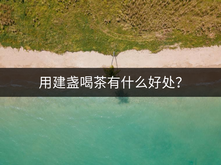 用建盞喝茶有什么好處？