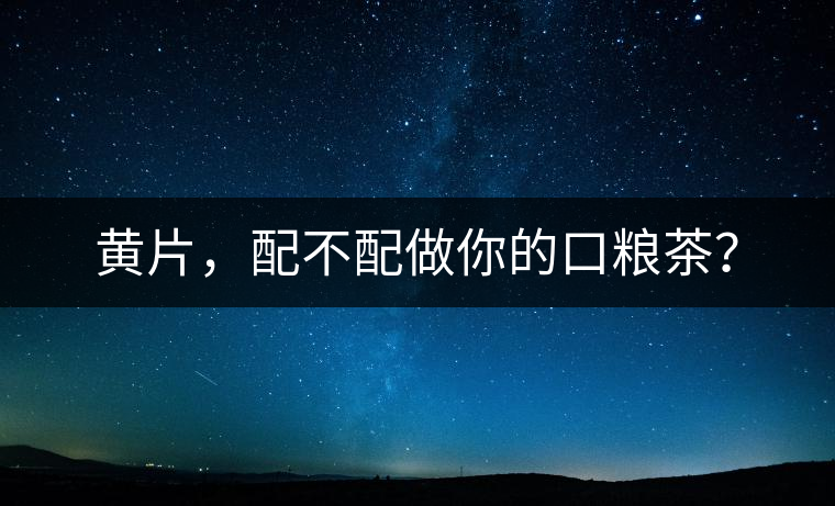 黃片,配不配做你的口糧茶? 黃片,配不配做你的口糧茶?
