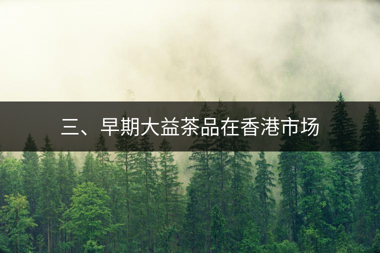 三、早期大益茶品在香港市場