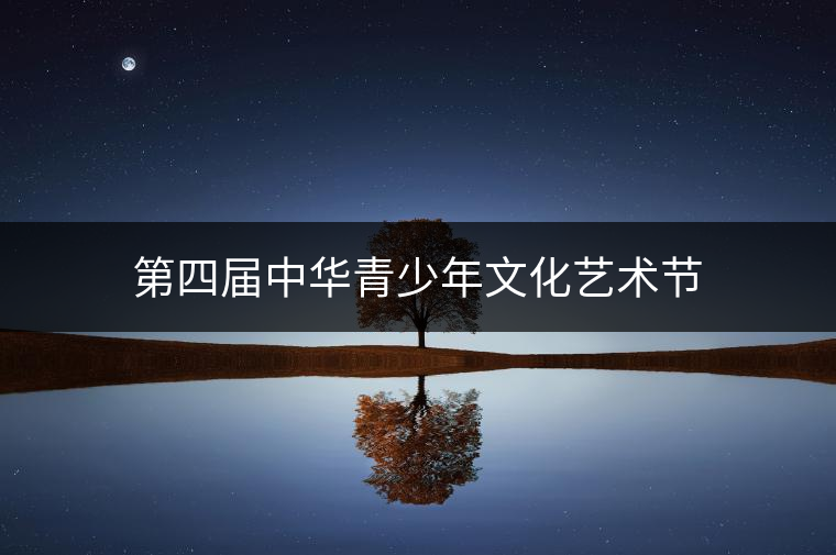 第四屆中華青少年文化藝術(shù)節(jié) 第四屆中華青少年文化藝術(shù)節(jié)
