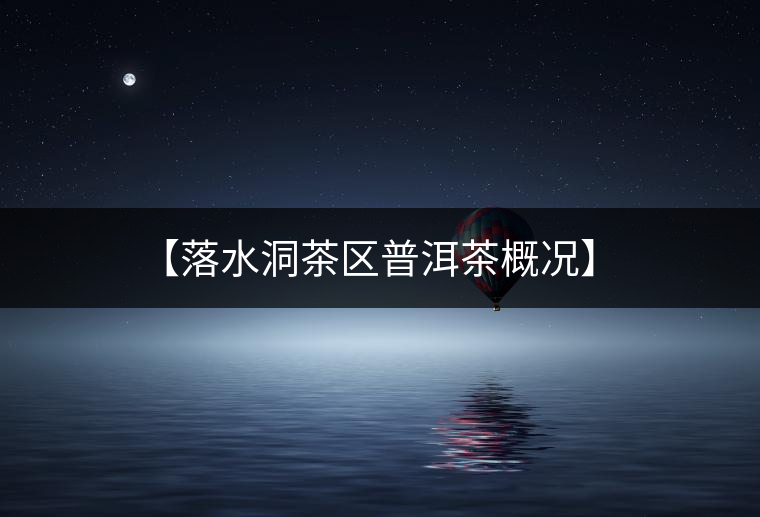 【落水洞茶區普洱茶概況】