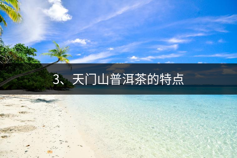 3、天門山普洱茶的特點 3、天門山普洱茶的特點