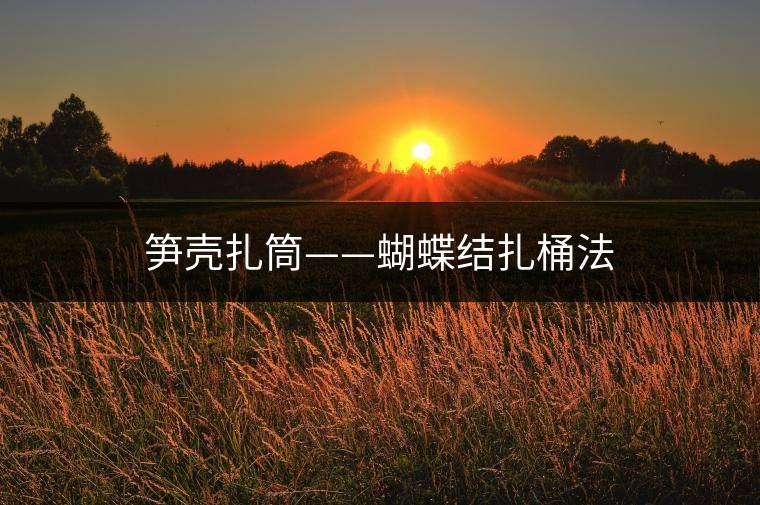 筍殼扎筒——蝴蝶結(jié)扎桶法 筍殼扎筒——蝴蝶結(jié)扎桶法