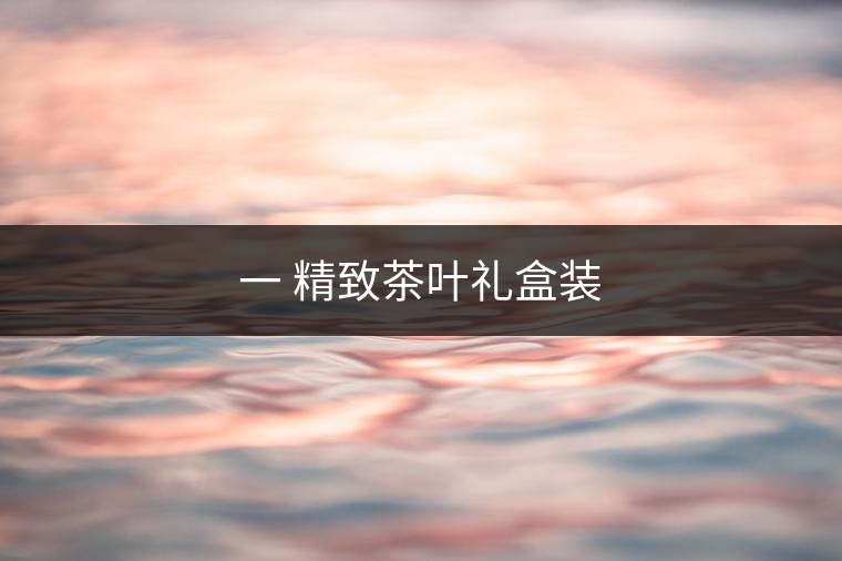 一 精致茶葉禮盒裝 一 精致茶葉禮盒裝