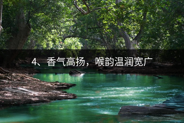 4、香氣高揚,喉韻溫潤寬廣 4、香氣高揚,喉韻溫潤寬廣