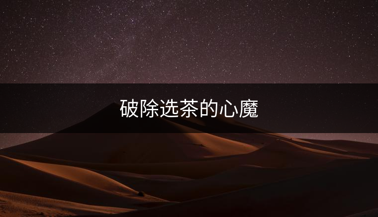 破除選茶的心魔 破除選茶的心魔