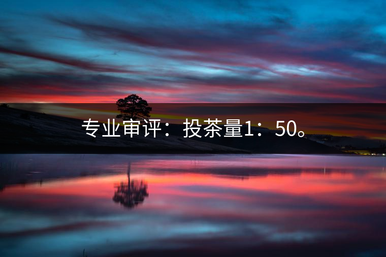 專業審評：投茶量1：50。