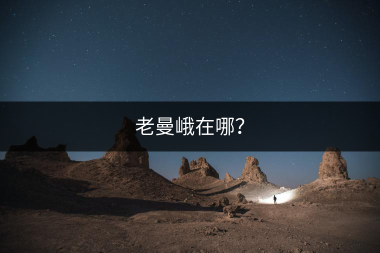 老曼峨在哪? 老曼峨在哪?