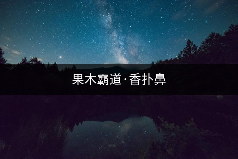 果木霸道·香撲鼻 果木霸道·香撲鼻