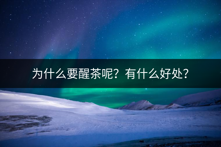 為什么要醒茶呢？有什么好處？