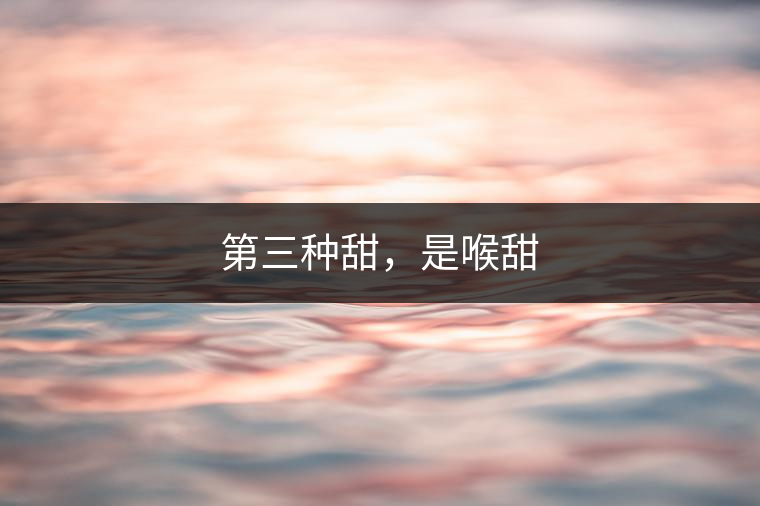 第三種甜,是喉甜 第三種甜,是喉甜