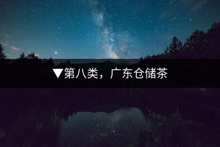▼第八類，廣東倉(cāng)儲(chǔ)茶