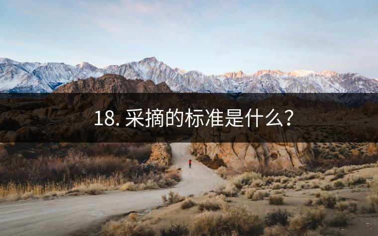 ? 18. 采摘的標準是什么? ? 18. 采摘的標準是什么?