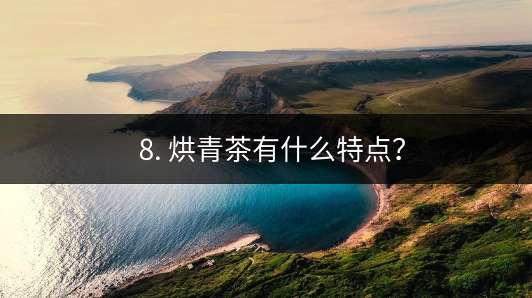 ? 8. 烘青茶有什么特點? ? 8. 烘青茶有什么特點?