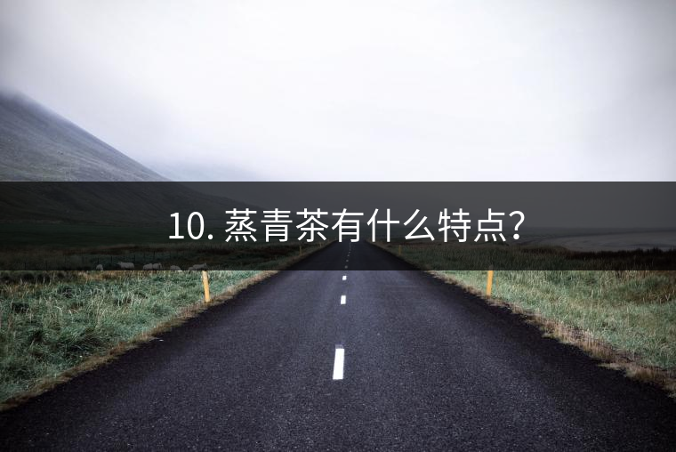 ? 10. 蒸青茶有什么特點? ? 10. 蒸青茶有什么特點?