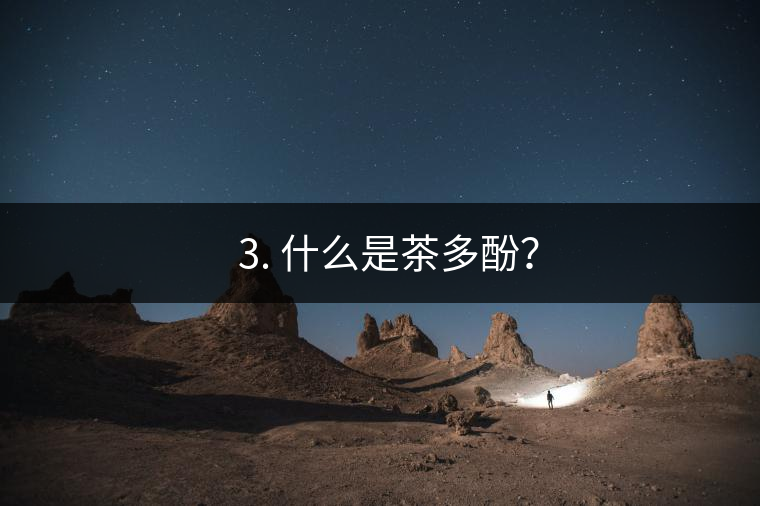 ? 3. 什么是茶多酚? ? 3. 什么是茶多酚?
