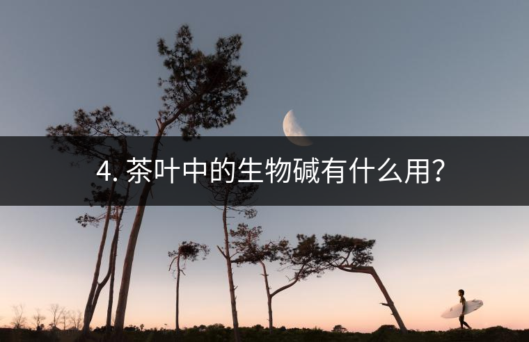 ? 4. 茶葉中的生物堿有什么用? ? 4. 茶葉中的生物堿有什么用?