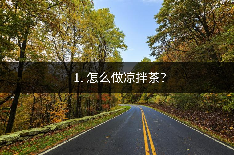 ? 1. 怎么做涼拌茶? ? 1. 怎么做涼拌茶?