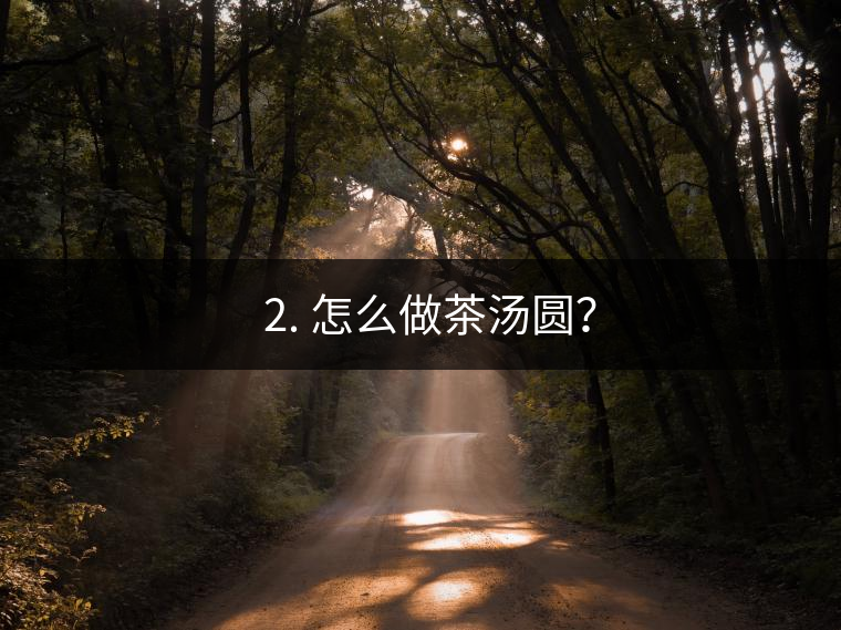 ? 2. 怎么做茶湯圓？
