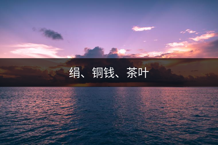 絹、銅錢、茶葉