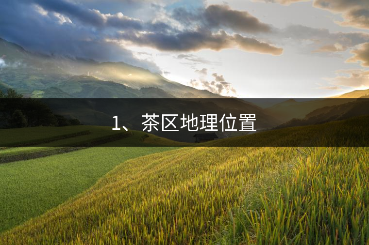 1、茶區(qū)地理位置 1、茶區(qū)地理位置