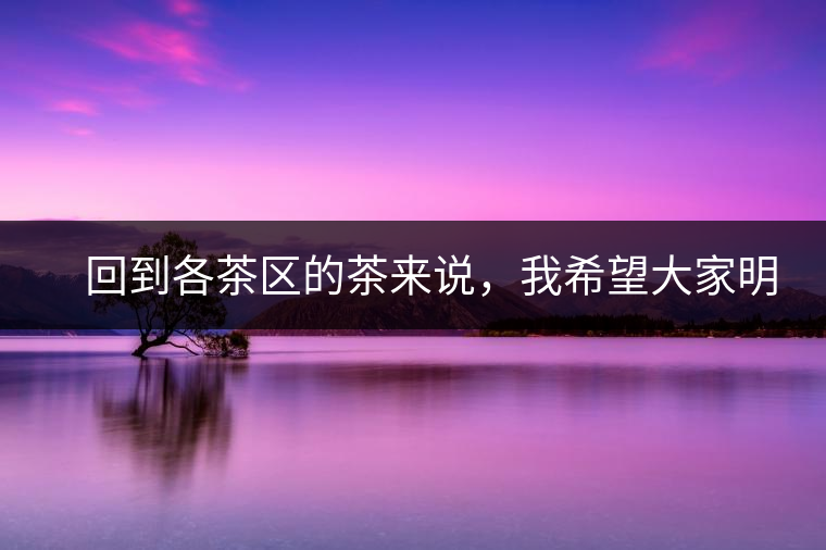 　回到各茶區的茶來說，我希望大家明白幾個基本的結論：